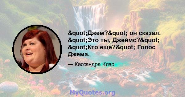 "Джем?" он сказал. "Это ты, Джеймс?" "Кто еще?" Голос Джема.