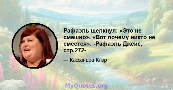 Рафаэль щелкнул: «Это не смешно». «Вот почему никто не смеется». -Рафаэль Джейс, стр.272-