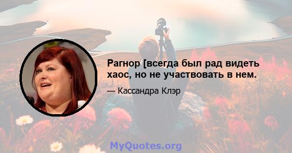 Рагнор [всегда был рад видеть хаос, но не участвовать в нем.