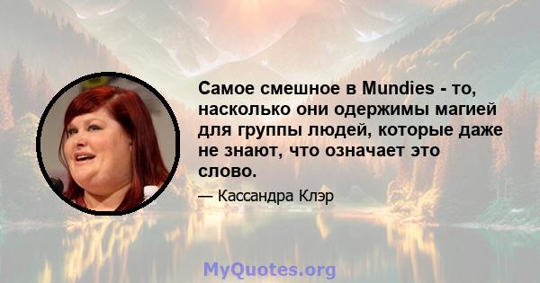 Самое смешное в Mundies - то, насколько они одержимы магией для группы людей, которые даже не знают, что означает это слово.