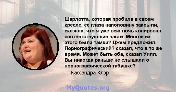 Шарлотта, которая пробила в своем кресле, ее глаза наполовину закрыли, сказала, что я уже всю ночь копировал соответствующие части. Многое из этого была тамки? Джем предложил. Порнографический? сказал, что в то же