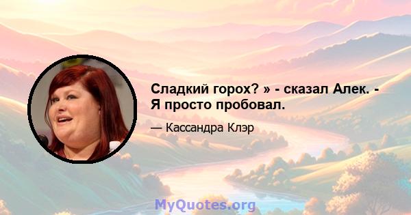 Сладкий горох? » - сказал Алек. - Я просто пробовал.