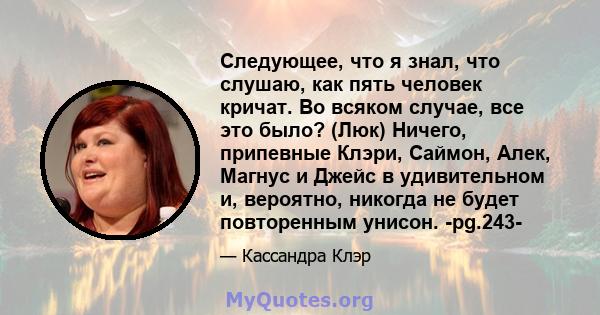 Следующее, что я знал, что слушаю, как пять человек кричат. Во всяком случае, все это было? (Люк) Ничего, припевные Клэри, Саймон, Алек, Магнус и Джейс в удивительном и, вероятно, никогда не будет повторенным унисон.