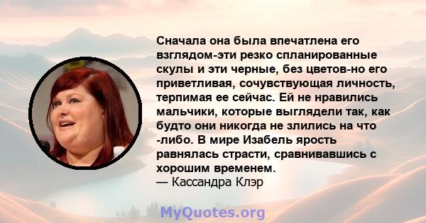 Сначала она была впечатлена его взглядом-эти резко спланированные скулы и эти черные, без цветов-но его приветливая, сочувствующая личность, терпимая ее сейчас. Ей не нравились мальчики, которые выглядели так, как будто 