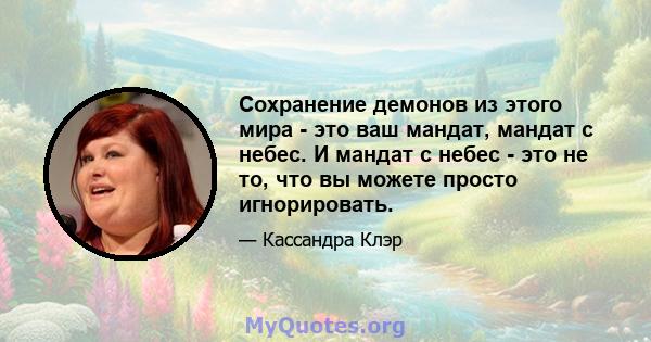 Сохранение демонов из этого мира - это ваш мандат, мандат с небес. И мандат с небес - это не то, что вы можете просто игнорировать.