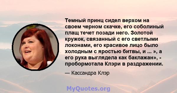 Темный принц сидел верхом на своем черном скачке, его соболиный плащ течет позади него. Золотой кружок, связанный с его светлыми локонами, его красивое лицо было холодным с яростью битвы, и ... », а его рука выглядела