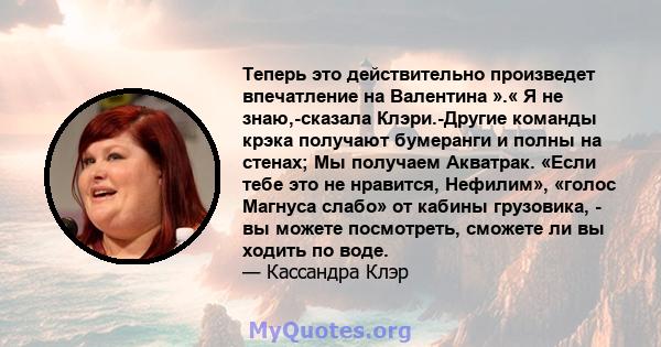 Теперь это действительно произведет впечатление на Валентина ».« Я не знаю,-сказала Клэри.-Другие команды крэка получают бумеранги и полны на стенах; Мы получаем Акватрак. «Если тебе это не нравится, Нефилим», «голос