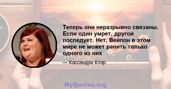 Теперь они неразрывно связаны. Если один умрет, другой последует. Нет, Вейпон в этом мире не может ранить только одного из них