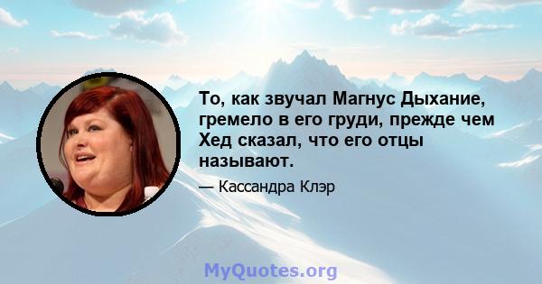 То, как звучал Магнус Дыхание, гремело в его груди, прежде чем Хед сказал, что его отцы называют.