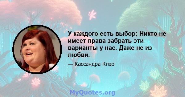 У каждого есть выбор; Никто не имеет права забрать эти варианты у нас. Даже не из любви.