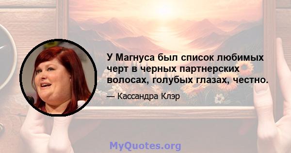 У Магнуса был список любимых черт в черных партнерских волосах, голубых глазах, честно.