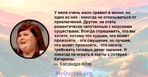 У меня очень мало правил в жизни, но один из них - никогда не отказываться от приключений. Другие: не стать романтически запутанным с морскими существами; Всегда спрашивать, что вы хотите, потому что худшее, что может