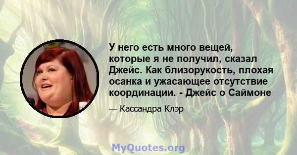 У него есть много вещей, которые я не получил, сказал Джейс. Как близорукость, плохая осанка и ужасающее отсутствие координации. - Джейс о Саймоне