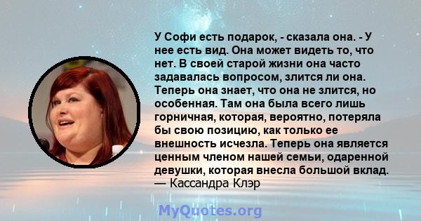 У Софи есть подарок, - сказала она. - У нее есть вид. Она может видеть то, что нет. В своей старой жизни она часто задавалась вопросом, злится ли она. Теперь она знает, что она не злится, но особенная. Там она была