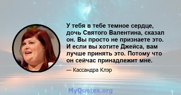 У тебя в тебе темное сердце, дочь Святого Валентина, сказал он. Вы просто не признаете это. И если вы хотите Джейса, вам лучше принять это. Потому что он сейчас принадлежит мне.