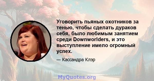 Уговорить пьяных охотников за тенью, чтобы сделать дураков себя, было любимым занятием среди Downworlders, и это выступление имело огромный успех.