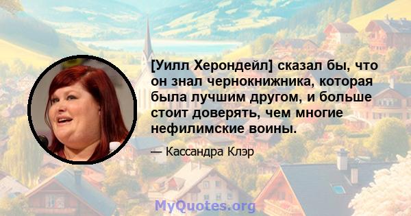 [Уилл Херондейл] сказал бы, что он знал чернокнижника, которая была лучшим другом, и больше стоит доверять, чем многие нефилимские воины.