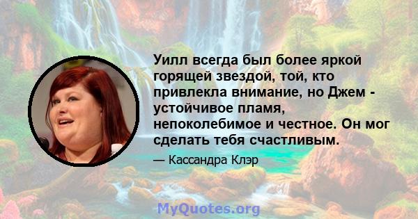 Уилл всегда был более яркой горящей звездой, той, кто привлекла внимание, но Джем - устойчивое пламя, непоколебимое и честное. Он мог сделать тебя счастливым.