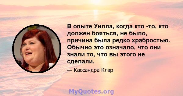 В опыте Уилла, когда кто -то, кто должен бояться, не было, причина была редко храбростью. Обычно это означало, что они знали то, что вы этого не сделали.