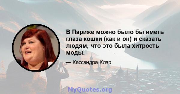 В Париже можно было бы иметь глаза кошки (как и он) и сказать людям, что это была хитрость моды.