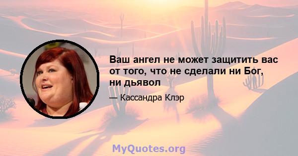 Ваш ангел не может защитить вас от того, что не сделали ни Бог, ни дьявол