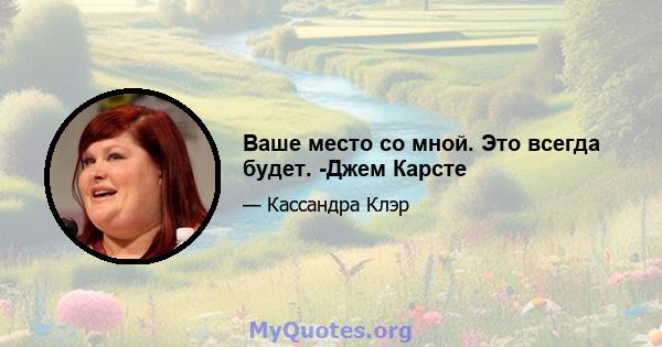 Ваше место со мной. Это всегда будет. -Джем Карсте