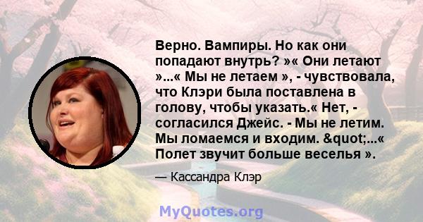 Верно. Вампиры. Но как они попадают внутрь? »« Они летают »...« Мы не летаем », - чувствовала, что Клэри была поставлена ​​в голову, чтобы указать.« Нет, - согласился Джейс. - Мы не летим. Мы ломаемся и входим.