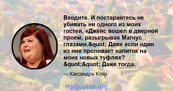 Входите. И постарайтесь не убивать ни одного из моих гостей. «Джейс вошел в дверной проем, разыгрывая Магнус глазами." Даже если один из них проливает напиток на моих новых туфлях? "" Даже тогда.