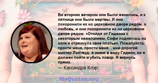 Во вторник вечером они были женились, и к пятнице они были мертвы. И они похоронили их на церковном дворе рядом, о любовь, и они похоронили их на церковном дворе рядом. «Отойдя от Гидеона с некоторым нежеланием, Софи