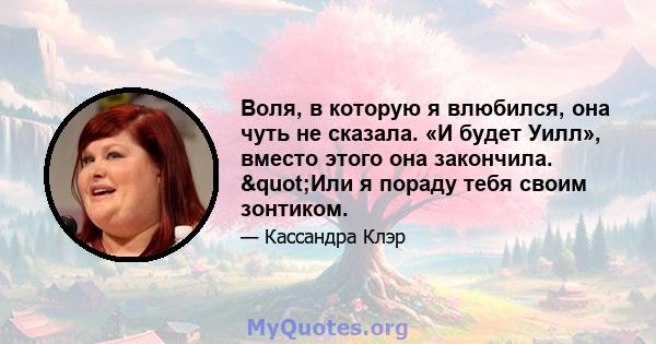 Воля, в которую я влюбился, она чуть не сказала. «И будет Уилл», вместо этого она закончила. "Или я пораду тебя своим зонтиком.