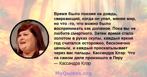 Время было похоже на дождь, сверкающий, когда он упал, меняя мир, но что -то, что можно было воспринимать как должное. Пока вы не любите смертного. Затем время стало золотом в руках скупы, каждый яркий год считался