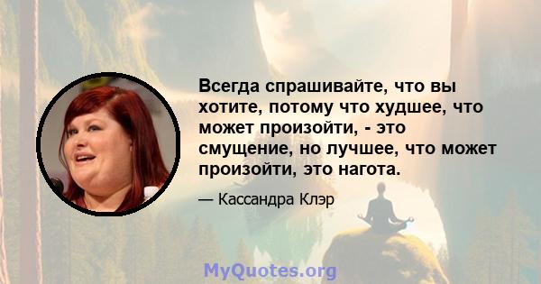 Всегда спрашивайте, что вы хотите, потому что худшее, что может произойти, - это смущение, но лучшее, что может произойти, это нагота.