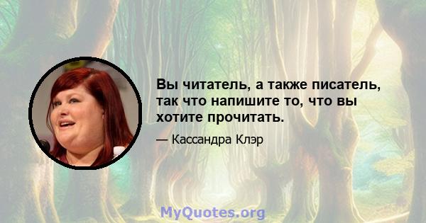 Вы читатель, а также писатель, так что напишите то, что вы хотите прочитать.