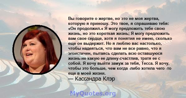 Вы говорите о жертве, но это не моя жертва, которую я приношу. Это твое, я спрашиваю тебя: «Он продолжил.« Я могу предложить тебе свою жизнь, но это короткая жизнь; Я могу предложить вам свое сердце, хотя я понятия не