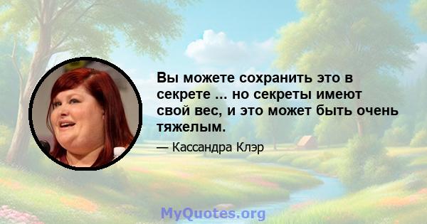 Вы можете сохранить это в секрете ... но секреты имеют свой вес, и это может быть очень тяжелым.