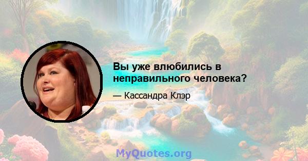 Вы уже влюбились в неправильного человека?