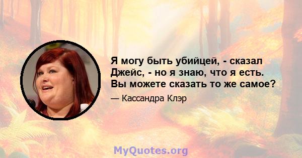 Я могу быть убийцей, - сказал Джейс, - но я знаю, что я есть. Вы можете сказать то же самое?