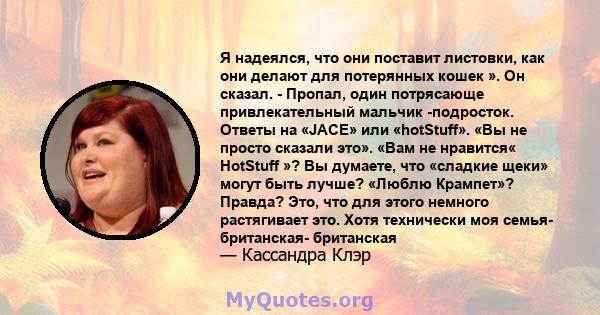 Я надеялся, что они поставит листовки, как они делают для потерянных кошек ». Он сказал. - Пропал, один потрясающе привлекательный мальчик -подросток. Ответы на «JACE» или «hotStuff». «Вы не просто сказали это». «Вам не 