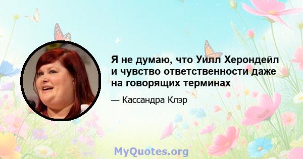 Я не думаю, что Уилл Херондейл и чувство ответственности даже на говорящих терминах