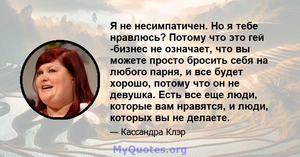 Я не несимпатичен. Но я тебе нравлюсь? Потому что это гей -бизнес не означает, что вы можете просто бросить себя на любого парня, и все будет хорошо, потому что он не девушка. Есть все еще люди, которые вам нравятся, и