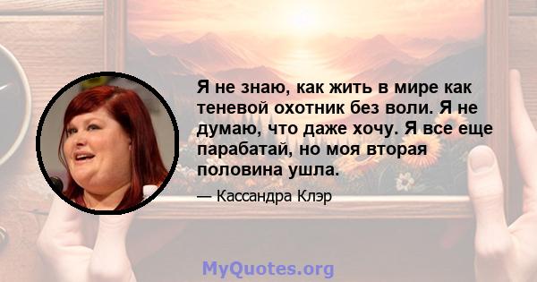 Я не знаю, как жить в мире как теневой охотник без воли. Я не думаю, что даже хочу. Я все еще парабатай, но моя вторая половина ушла.