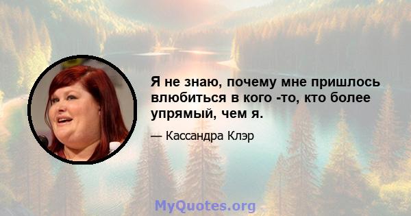 Я не знаю, почему мне пришлось влюбиться в кого -то, кто более упрямый, чем я.