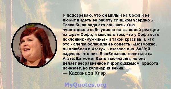 Я подозреваю, что он милый на Софи и не любит видеть ее работу слишком усердно ». Тесса была рада это слышать. Она чувствовала себя ужасно из -за своей реакции на шрам Софи, и мысль о том, что у Софи есть поклонник