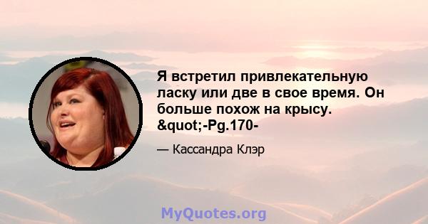 Я встретил привлекательную ласку или две в свое время. Он больше похож на крысу. "-Pg.170-