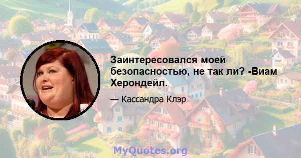 Заинтересовался моей безопасностью, не так ли? -Виам Херондейл.