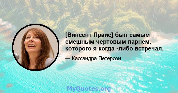 [Винсент Прайс] был самым смешным чертовым парнем, которого я когда -либо встречал.