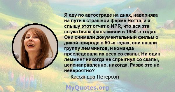 Я еду по автостраде на днях, наверняка на пути к страшной ферме Нотта, и я слышу этот отчет о NPR, что вся эта штука была фальшивой в 1950 -х годах. Они снимали документальный фильм о дикой природе в 50 -х годах, они