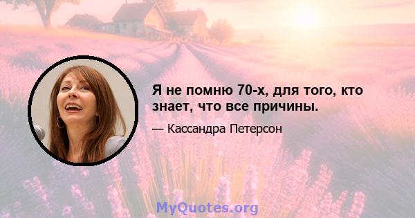 Я не помню 70-х, для того, кто знает, что все причины.