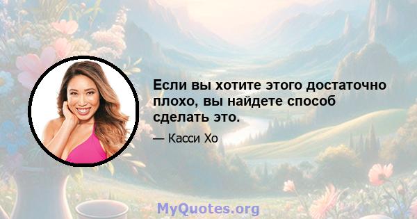 Если вы хотите этого достаточно плохо, вы найдете способ сделать это.