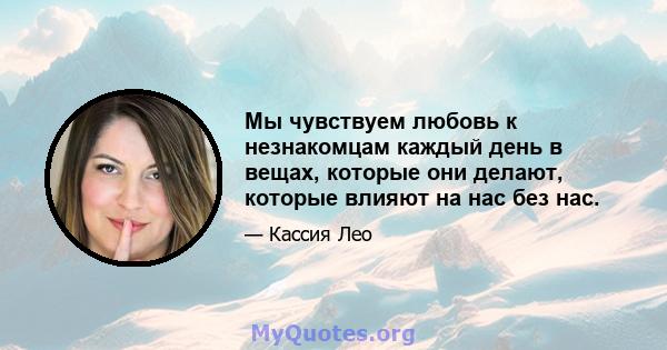 Мы чувствуем любовь к незнакомцам каждый день в вещах, которые они делают, которые влияют на нас без нас.